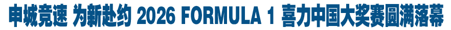 申城竞速 为新赴约 2026 FORMULA 1 喜力中国大奖赛圆满落幕