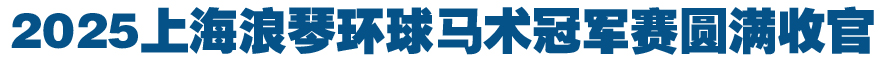 2025上海浪琴环球马术冠军赛圆满收官