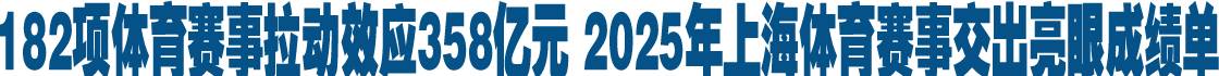 182项体育赛事拉动效应358亿元 2025年上海体育赛事交出亮眼成绩单